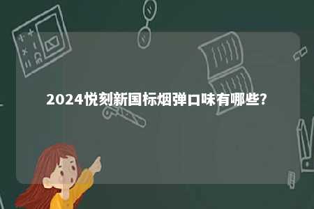 2024悦刻新国标烟弹口味有哪些�
？ 